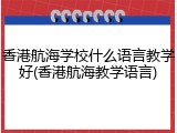 香港航海学校什么语言教学好(香港航海教学语言)