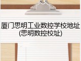 厦门思明工业数控学校地址(思明数控校址)