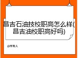 昌吉石油技校职高怎么样(昌吉油校职高好吗)