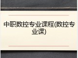 中职数控专业课程(数控专业课)