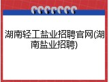 湖南轻工盐业招聘官网(湖南盐业招聘)