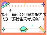 考不上高中如何高考报名考试(&ldquo;落榜生高考报名&rdquo;)