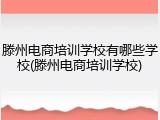 滕州电商培训学校有哪些学校(滕州电商培训学校)
