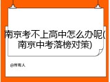 南京考不上高中怎么办呢(南京中考落榜对策)