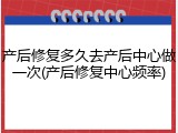 产后修复多久去产后中心做一次(产后修复中心频率)