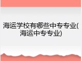 海运学校有哪些中专专业(海运中专专业)