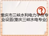 重庆市三峡水利电力学校专业设置(重庆三峡水电专业)