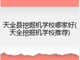 天全县挖掘机学校哪家好(天全挖掘机学校推荐)