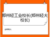 郑州轻工业校长(郑州轻大校长)