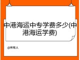 中港海运中专学费多少(中港海运学费)