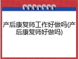 产后康复师工作好做吗(产后康复师好做吗)