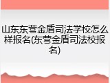 山东东营金盾司法学校怎么样报名(东营金盾司法校报名)
