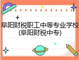 阜阳财税职工中等专业学校(阜阳财税中专)