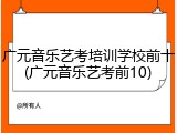 广元音乐艺考培训学校前十(广元音乐艺考前10)