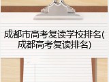 成都市高考复读学校排名(成都高考复读排名)