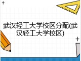武汉轻工大学校区分配(武汉轻工大学校区)