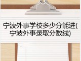 宁波外事学校多少分能进(宁波外事录取分数线)