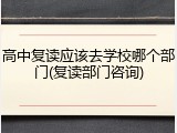 高中复读应该去学校哪个部门(复读部门咨询)