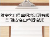 雅安名山县单招培训班有哪些(雅安名山单招培训)