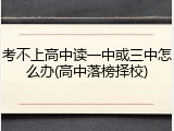 考不上高中读一中或三中怎么办(高中落榜择校)