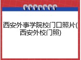 西安外事学院校门口照片(西安外校门照)