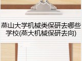 燕山大学机械类保研去哪些学校(燕大机械保研去向)