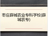 枣庄薛城农业专科学校(薛城农专)
