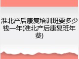 淮北产后康复培训班要多少钱一年(淮北产后康复班年费)