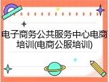 电子商务公共服务中心电商培训(电商公服培训)