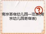 南京寄宿幼儿园一览表(南京幼儿园寄宿表)