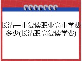 长清一中复读职业高中学费多少(长清职高复读学费)