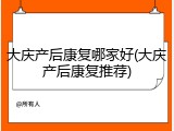 大庆产后康复哪家好(大庆产后康复推荐)