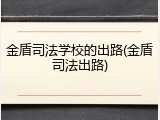 金盾司法学校的出路(金盾司法出路)