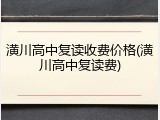 潢川高中复读收费价格(潢川高中复读费)