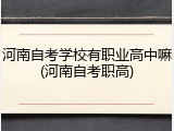 河南自考学校有职业高中嘛(河南自考职高)