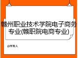 赣州职业技术学院电子商务专业(赣职院电商专业)