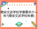 南宋文武学校学费要多少一年?(南宋文武学校年费)