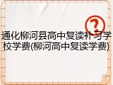 通化柳河县高中复读补习学校学费(柳河高中复读学费)