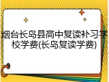 烟台长岛县高中复读补习学校学费(长岛复读学费)