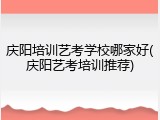庆阳培训艺考学校哪家好(庆阳艺考培训推荐)
