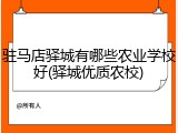 驻马店驿城有哪些农业学校好(驿城优质农校)