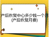 产后恢复中心多少钱一个月(产后恢复月费)