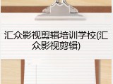 汇众影视剪辑培训学校(汇众影视剪辑)
