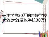 一年学费30万的贵族学校大连(大连贵族学校30万)