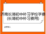 济南长清初中补习学校学费(长清初中补习费用)