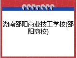 湖南邵阳商业技工学校(邵阳商校)