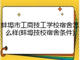 蚌埠市工商技工学校宿舍怎么样(蚌埠技校宿舍条件)