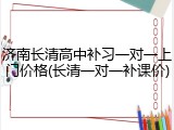 济南长清高中补习一对一上门价格(长清一对一补课价)