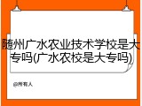 随州广水农业技术学校是大专吗(广水农校是大专吗)