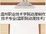 温州职业技术学院动漫制作技术专业(温职院动漫技术)
